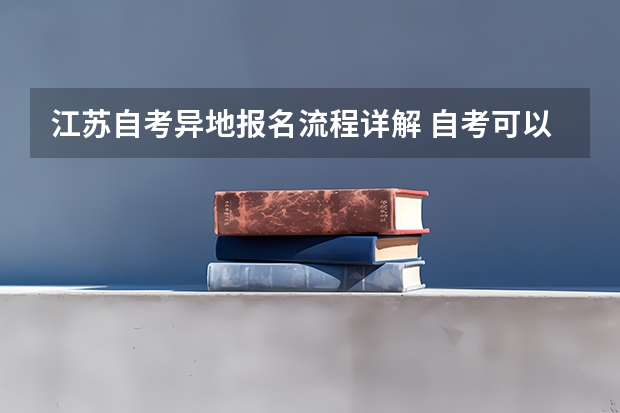 江苏自考异地报名流程详解 自考可以跨省报名吗 异地自考需要什么条件？