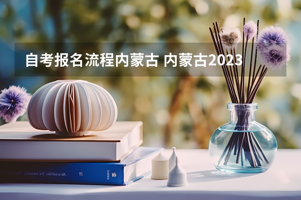 自考报名流程内蒙古 内蒙古2023年10月自考报名系统入口 新生怎么报名？