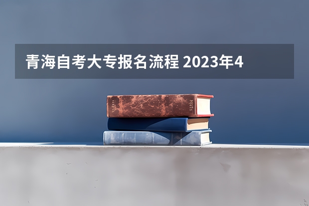 青海自考大专报名流程 2023年4月青海自学考试报名入口及流程？