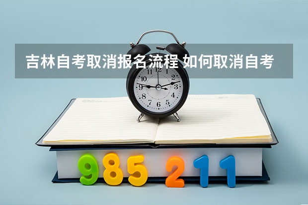 吉林自考取消报名流程 如何取消自考报名？