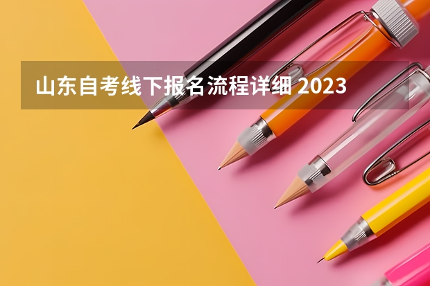 山东自考线下报名流程详细 2023年10月山东想自学考试怎么报名 在哪里报考？