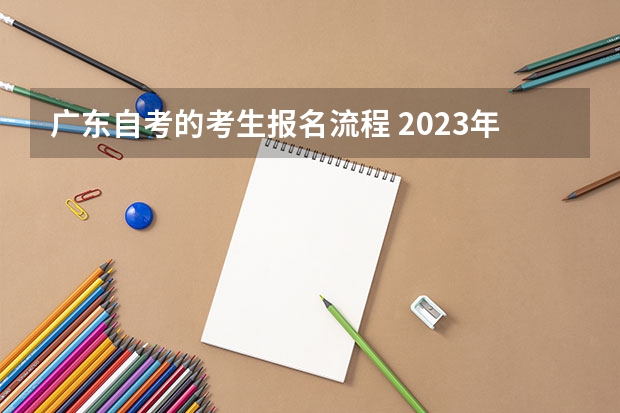 广东自考的考生报名流程 2023年广东自考怎么报名 具体流程是什么