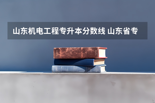 山东机电工程专升本分数线 山东省专升本分数线2023年公布