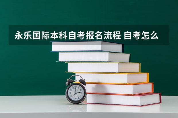 永乐国际本科自考报名流程 自考怎么报名才正规 详细报考流程是什么？