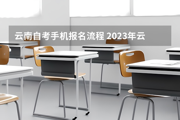 云南自考手机报名流程 2023年云南成考手机报名入口 成人高考手机怎么报名？