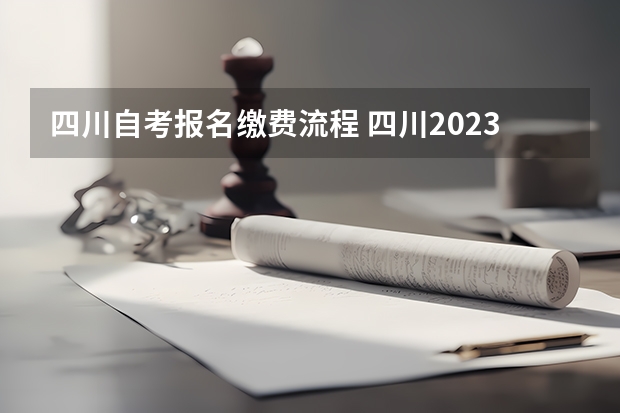 四川自考报名缴费流程 四川2023年10月自考报名费多少钱一科 怎么缴费？